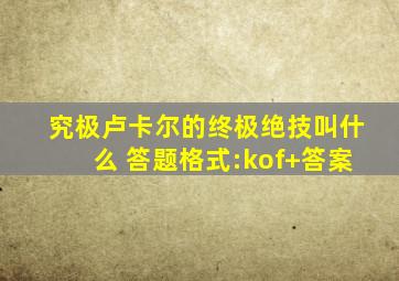 究极卢卡尔的终极绝技叫什么 答题格式:kof+答案